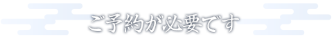 ご予約が必要です